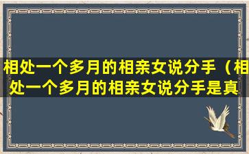 相处一个多月的相亲女说分手（相处一个多月的相亲女说分手是真 🐠 的吗）